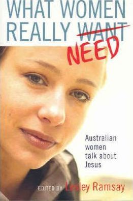 Cover of What Women Really Need - Australian Women Talk About Jesus